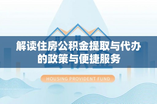 淇滨解读住房公积金提取与代办的政策与便捷服务