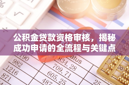淇滨公积金贷款资格审核，揭秘成功申请的全流程与关键点