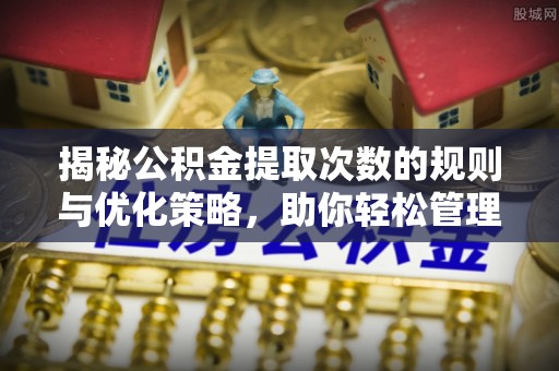 淇滨揭秘公积金提取次数的规则与优化策略，助你轻松管理财务