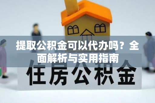 淇滨提取公积金可以代办吗？全面解析与实用指南