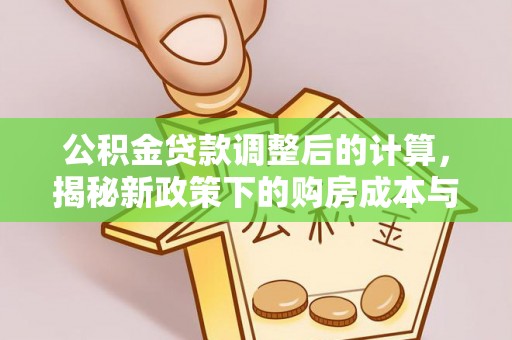 淇滨公积金贷款调整后的计算，揭秘新政策下的购房成本与规划策略