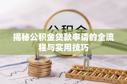 淇滨揭秘公积金贷款申请的全流程与实用技巧