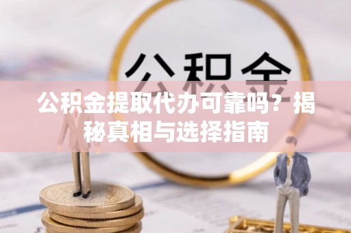 淇滨公积金提取代办可靠吗？揭秘真相与选择指南