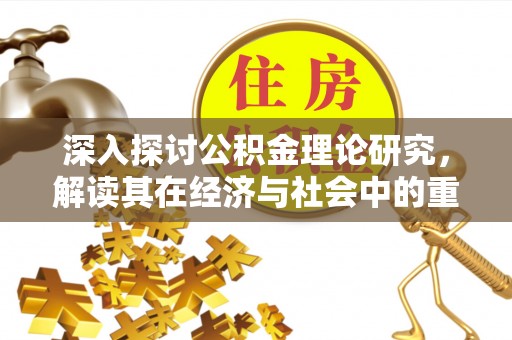 淇滨深入探讨公积金理论研究，解读其在经济与社会中的重要角色