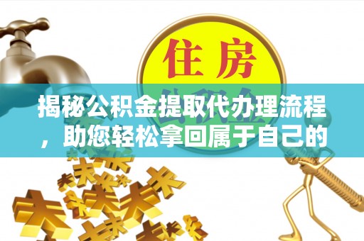 淇滨揭秘公积金提取代办理流程，助您轻松拿回属于自己的钱