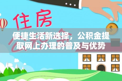淇滨便捷生活新选择，公积金提取网上办理的普及与优势