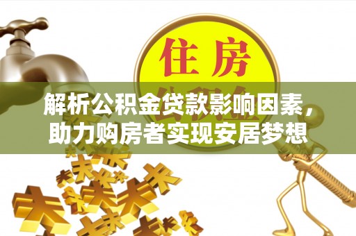淇滨解析公积金贷款影响因素，助力购房者实现安居梦想