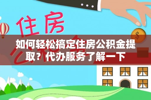 淇滨如何轻松搞定住房公积金提取？代办服务了解一下