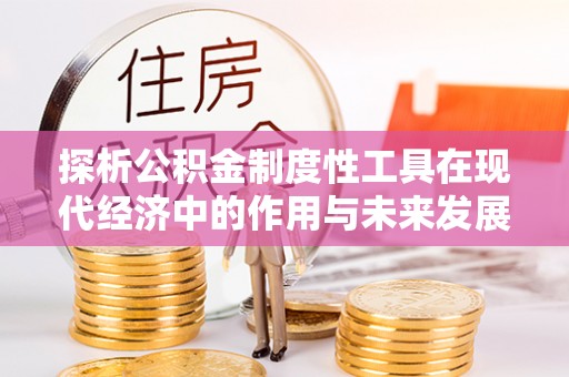 淇滨探析公积金制度性工具在现代经济中的作用与未来发展趋势