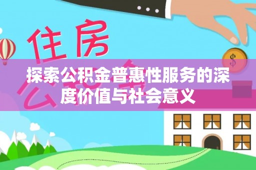 淇滨探索公积金普惠性服务的深度价值与社会意义