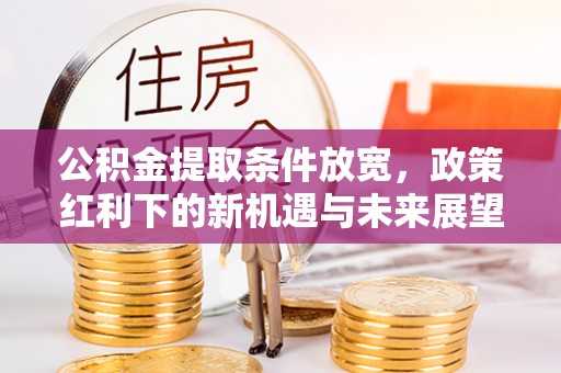 淇滨公积金提取条件放宽，政策红利下的新机遇与未来展望