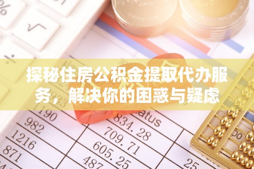 淇滨探秘住房公积金提取代办服务，解决你的困惑与疑虑