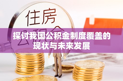 淇滨探讨我国公积金制度覆盖的现状与未来发展