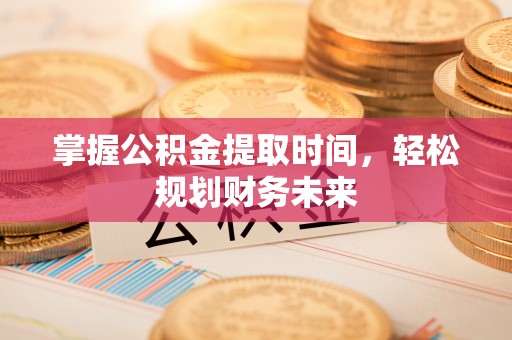 淇滨掌握公积金提取时间，轻松规划财务未来