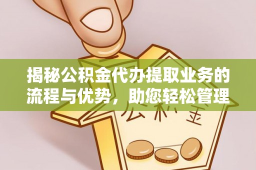淇滨揭秘公积金代办提取业务的流程与优势，助您轻松管理财务