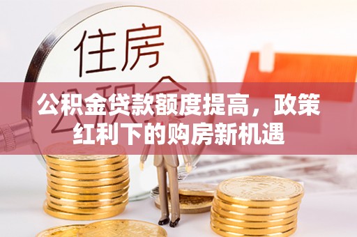淇滨公积金贷款额度提高，政策红利下的购房新机遇