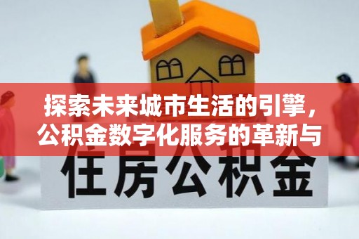 淇滨探索未来城市生活的引擎，公积金数字化服务的革新与实践