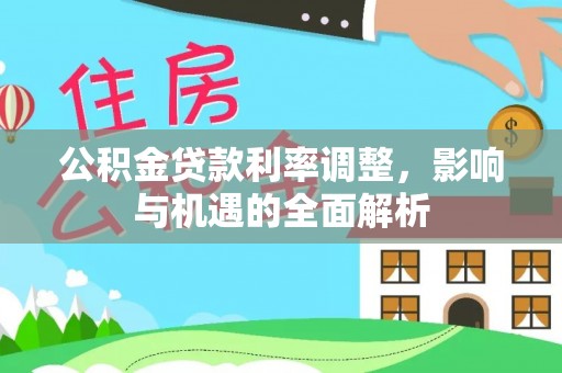淇滨公积金贷款利率调整，影响与机遇的全面解析