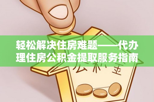 淇滨轻松解决住房难题——代办理住房公积金提取服务指南