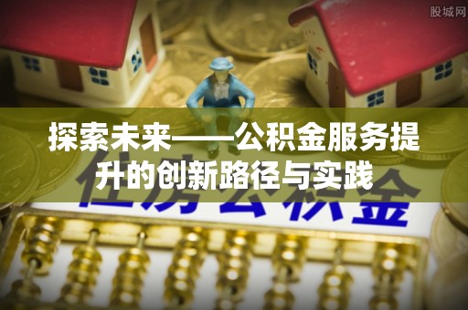 淇滨探索未来——公积金服务提升的创新路径与实践