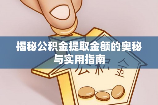 淇滨揭秘公积金提取金额的奥秘与实用指南
