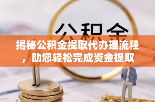 淇滨揭秘公积金提取代办理流程，助您轻松完成资金提取