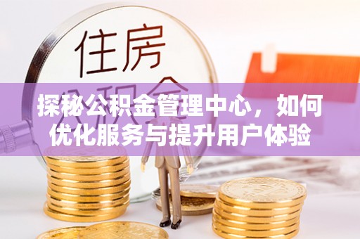 淇滨探秘公积金管理中心，如何优化服务与提升用户体验