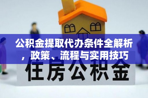 淇滨公积金提取代办条件全解析，政策、流程与实用技巧
