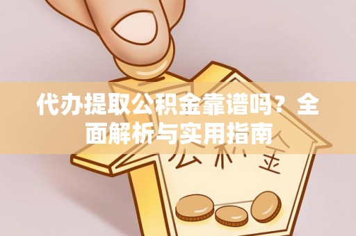 淇滨代办提取公积金靠谱吗？全面解析与实用指南
