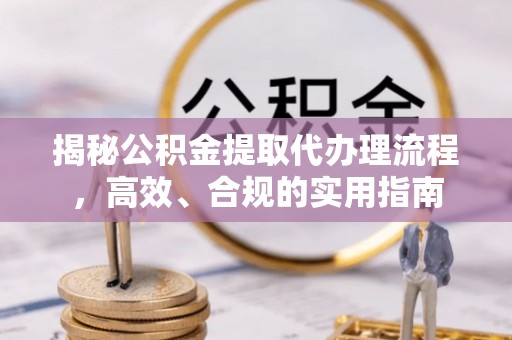 淇滨揭秘公积金提取代办理流程，高效、合规的实用指南