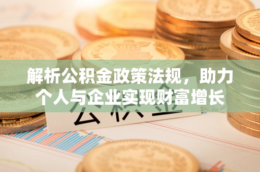 淇滨解析公积金政策法规，助力个人与企业实现财富增长