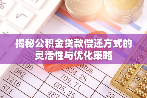 淇滨揭秘公积金贷款偿还方式的灵活性与优化策略
