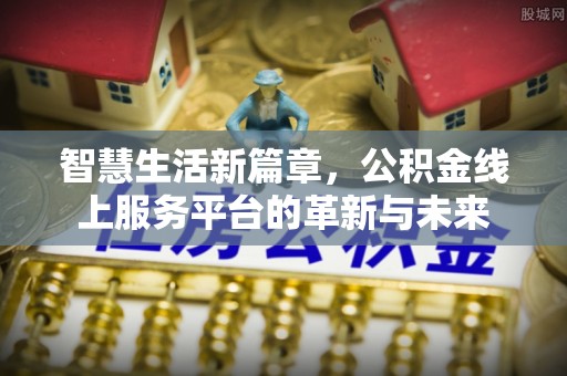 淇滨智慧生活新篇章，公积金线上服务平台的革新与未来