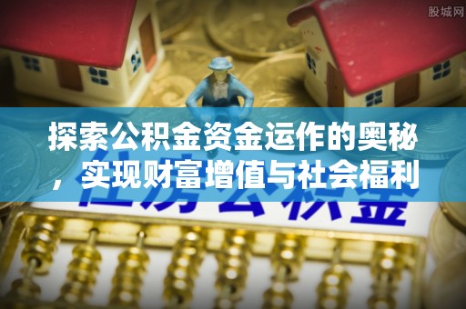 淇滨探索公积金资金运作的奥秘，实现财富增值与社会福利双赢