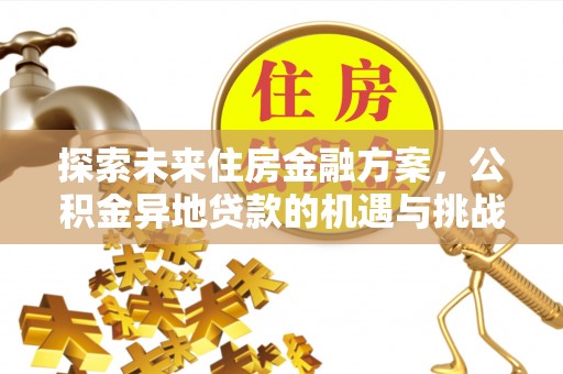 淇滨探索未来住房金融方案，公积金异地贷款的机遇与挑战