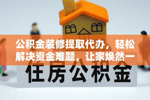 淇滨公积金装修提取代办，轻松解决资金难题，让家焕然一新