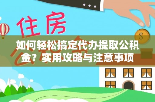 淇滨如何轻松搞定代办提取公积金？实用攻略与注意事项