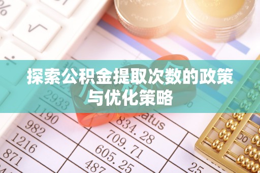 淇滨探索公积金提取次数的政策与优化策略
