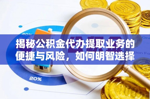 淇滨揭秘公积金代办提取业务的便捷与风险，如何明智选择？