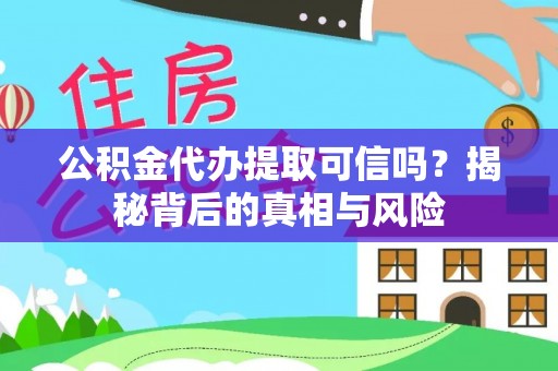 淇滨公积金代办提取可信吗？揭秘背后的真相与风险