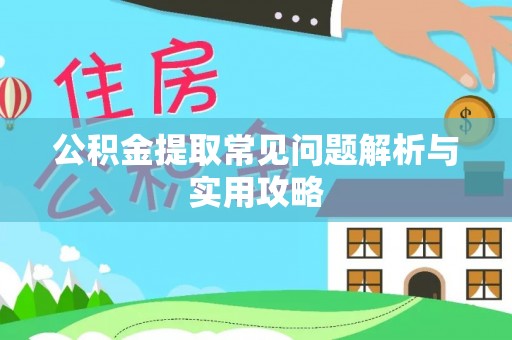 淇滨公积金提取常见问题解析与实用攻略