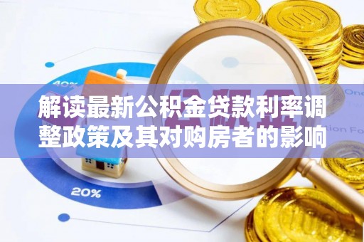 淇滨解读最新公积金贷款利率调整政策及其对购房者的影响