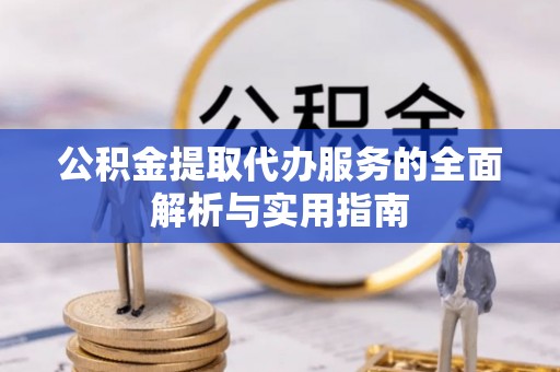 淇滨公积金提取代办服务的全面解析与实用指南