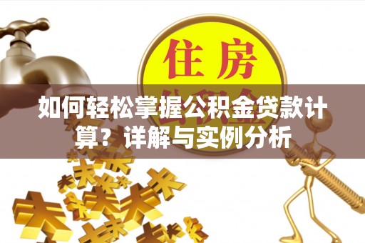 淇滨如何轻松掌握公积金贷款计算？详解与实例分析