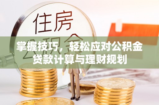 淇滨掌握技巧，轻松应对公积金贷款计算与理财规划