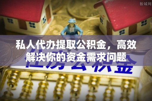 淇滨私人代办提取公积金，高效解决你的资金需求问题