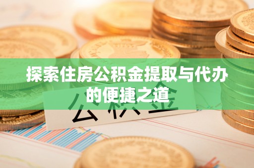 淇滨探索住房公积金提取与代办的便捷之道