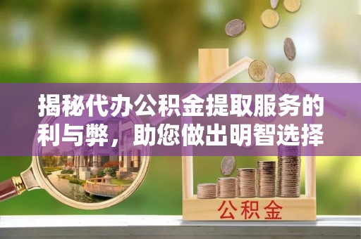 淇滨揭秘代办公积金提取服务的利与弊，助您做出明智选择
