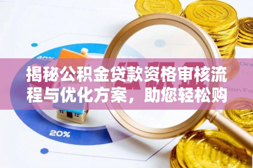 淇滨揭秘公积金贷款资格审核流程与优化方案，助您轻松购房