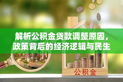 淇滨解析公积金贷款调整原因，政策背后的经济逻辑与民生影响
